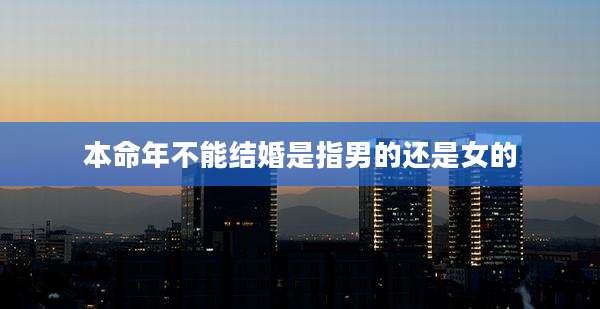 本命年不能结婚是指男的还是女的