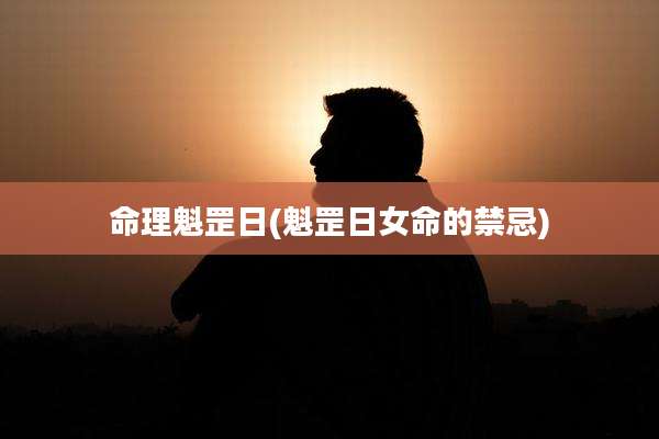 命理魁罡日(魁罡日女命的禁忌)