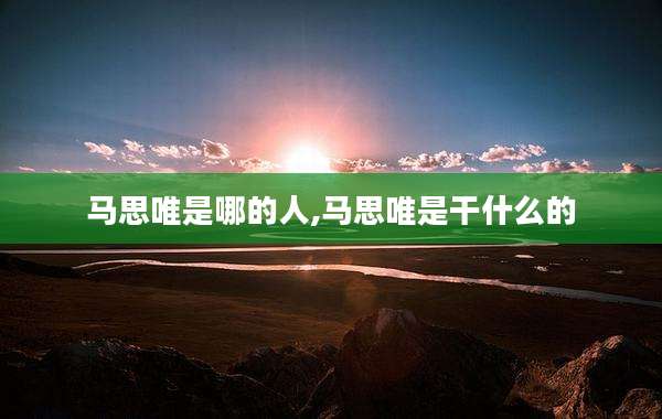 马思唯是哪的人,马思唯是干什么的