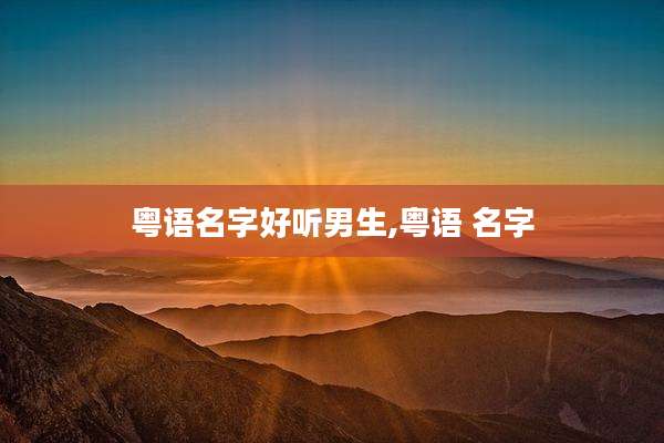 粤语名字好听男生,粤语 名字