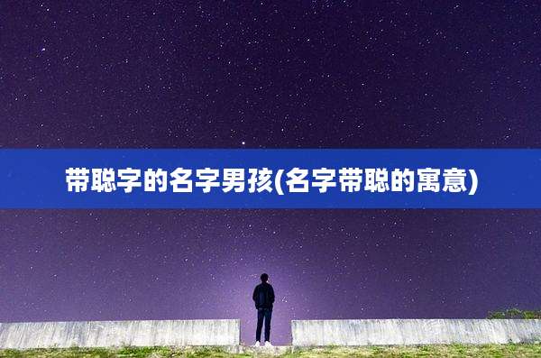 带聪字的名字男孩(名字带聪的寓意)