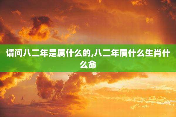 请问八二年是属什么的,八二年属什么生肖什么命