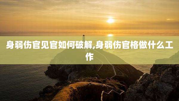 身弱伤官见官如何破解,身弱伤官格做什么工作