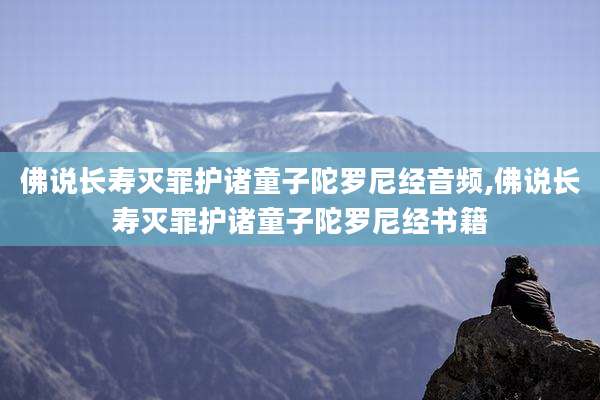 佛说长寿灭罪护诸童子陀罗尼经音频,佛说长寿灭罪护诸童子陀罗尼经书籍