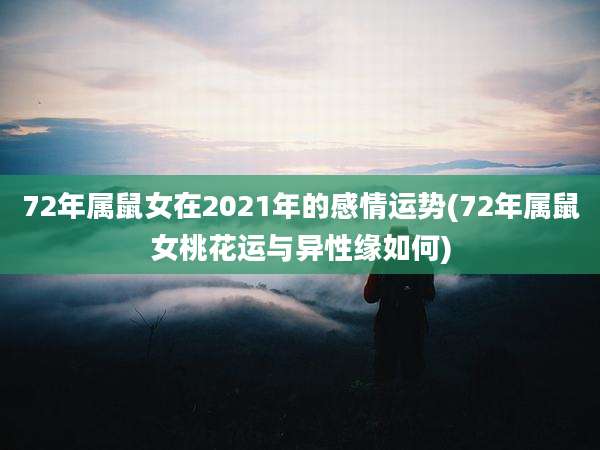 72年属鼠女在2021年的感情运势(72年属鼠女桃花运与异性缘如何)