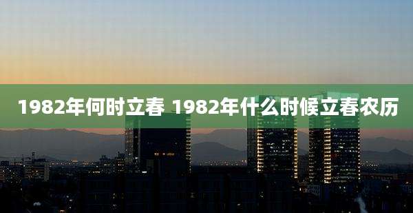 1982年何时立春 1982年什么时候立春农历