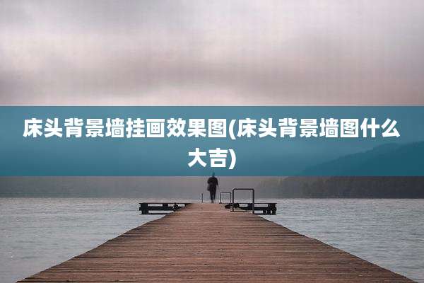 床头背景墙挂画效果图(床头背景墙图什么大吉)