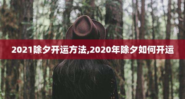 2021除夕开运方法,2020年除夕如何开运