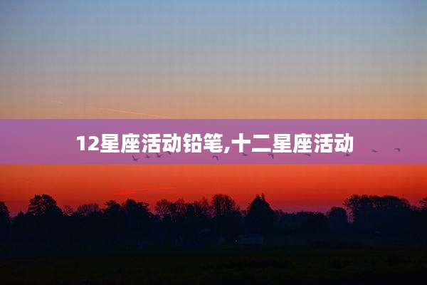 12星座活动铅笔,十二星座活动