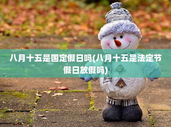 八月十五是国定假日吗(八月十五是法定节假日放假吗)