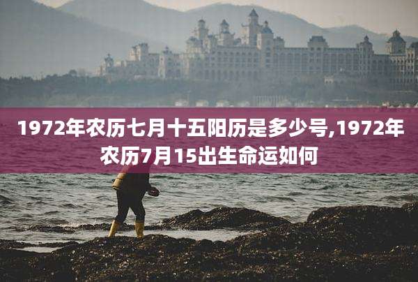 1972年农历七月十五阳历是多少号,1972年农历7月15出生命运如何