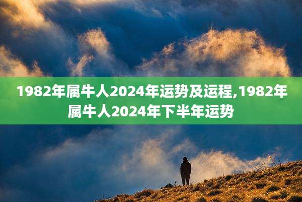 1982年属牛人2024年运势及运程,1982年属牛人2024年下半年运势