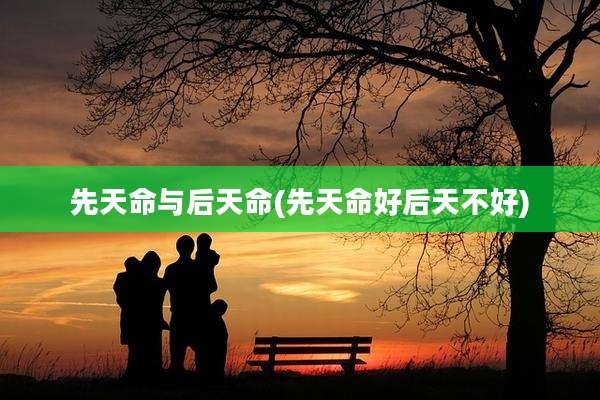 先天命与后天命(先天命好后天不好)