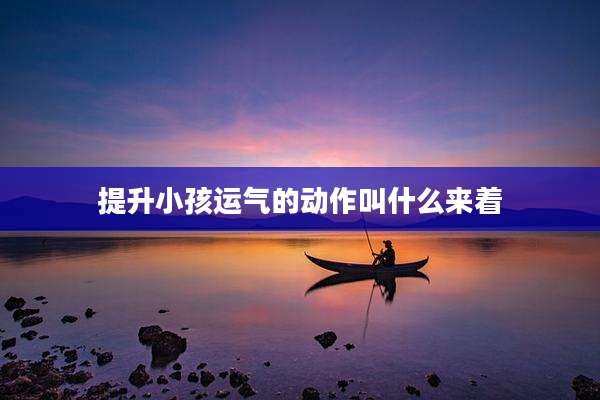 提升小孩运气的动作叫什么来着