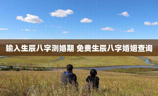 输入生辰八字测婚期 免费生辰八字婚姻查询