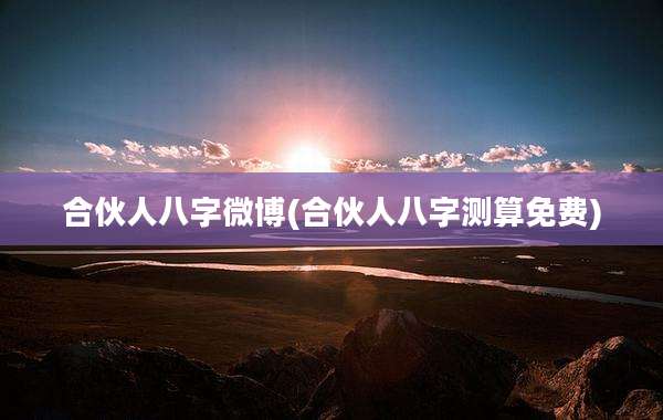 合伙人八字微博(合伙人八字测算免费)