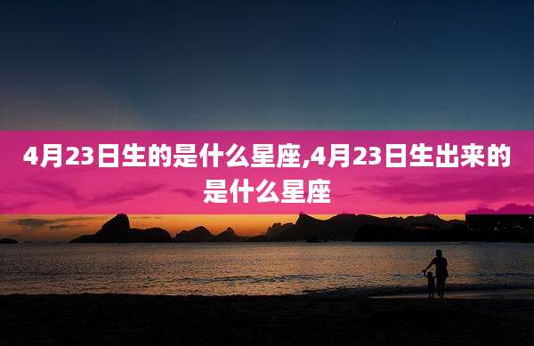 4月23日生的是什么星座,4月23日生出来的是什么星座