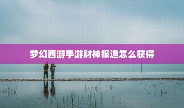 梦幻西游手游财神报道怎么获得