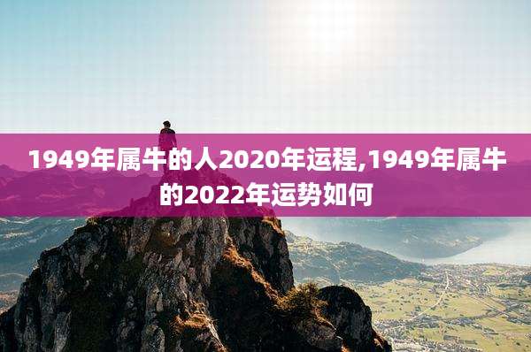 1949年属牛的人2020年运程,1949年属牛的2022年运势如何