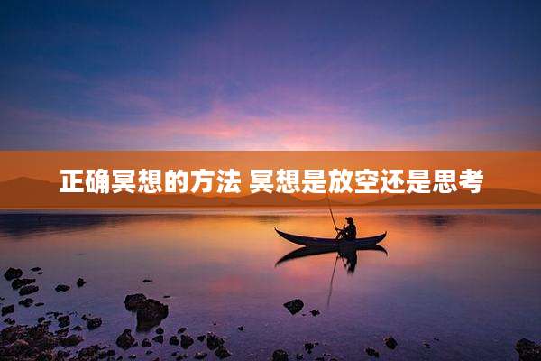 正确冥想的方法 冥想是放空还是思考