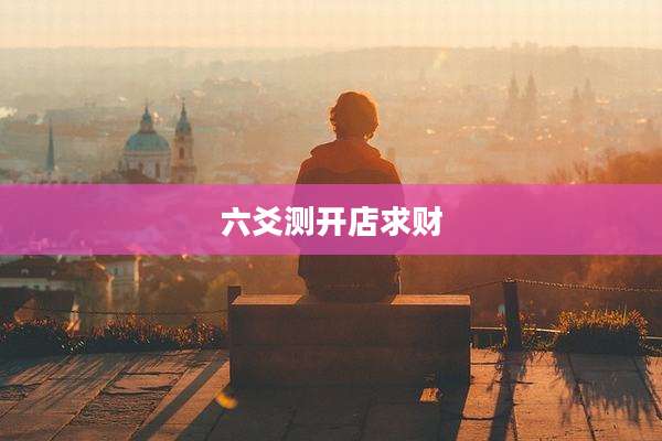 六爻测开店求财