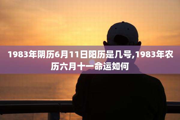 1983年阴历6月11日阳历是几号,1983年农历六月十一命运如何