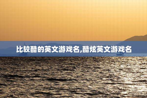 比较酷的英文游戏名,酷炫英文游戏名