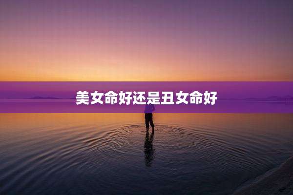 美女命好还是丑女命好