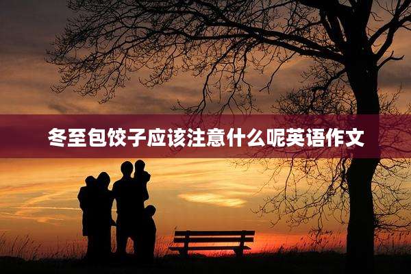 冬至包饺子应该注意什么呢英语作文