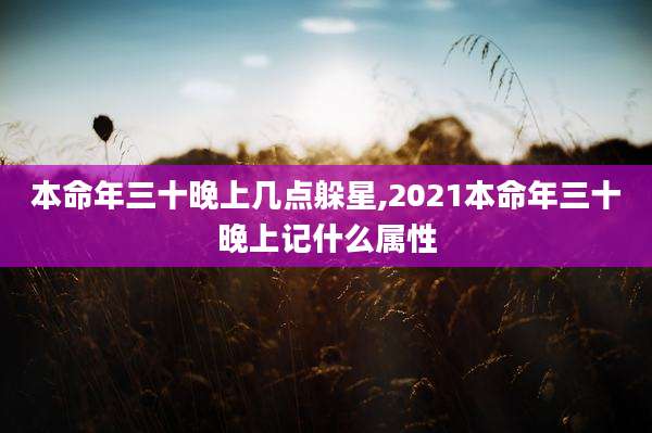 本命年三十晚上几点躲星,2021本命年三十晚上记什么属性