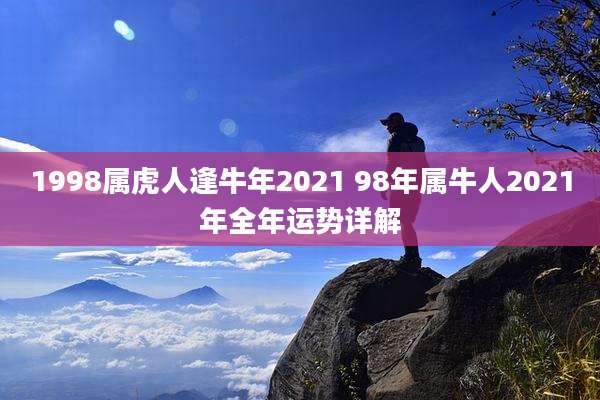 1998属虎人逢牛年2021 98年属牛人2021年全年运势详解