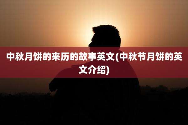 中秋月饼的来历的故事英文(中秋节月饼的英文介绍)