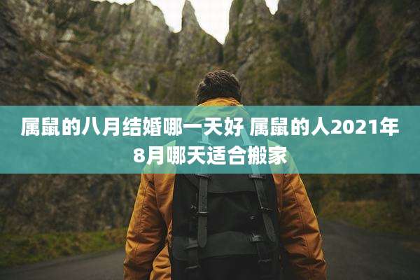 属鼠的八月结婚哪一天好 属鼠的人2021年8月哪天适合搬家