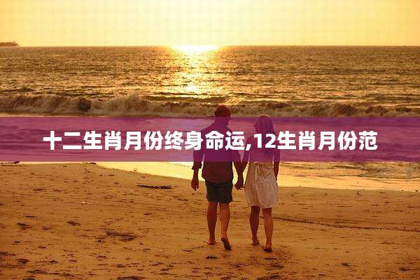 十二生肖月份终身命运,12生肖月份范