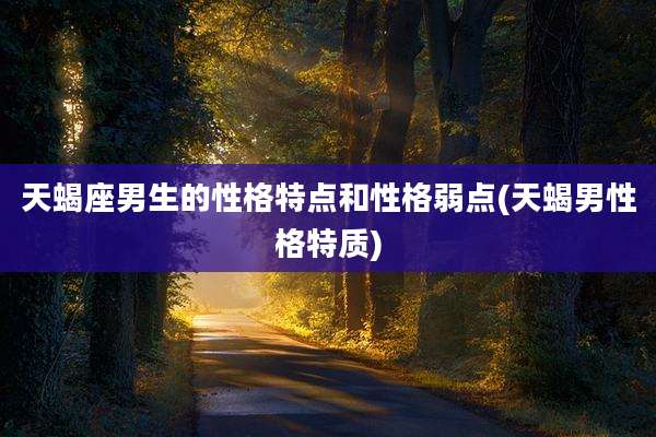天蝎座男生的性格特点和性格弱点(天蝎男性格特质)