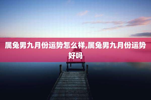 属兔男九月份运势怎么样,属兔男九月份运势好吗