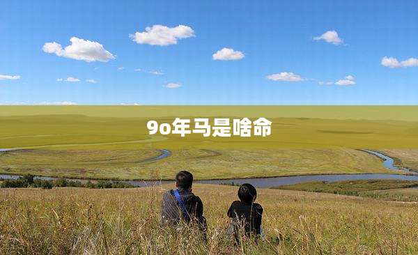 9o年马是啥命