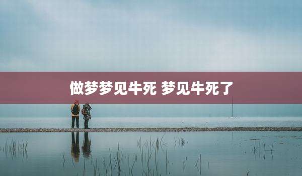 做梦梦见牛死 梦见牛死了