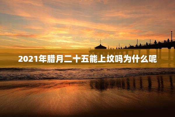 2021年腊月二十五能上坟吗为什么呢