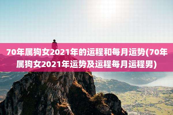 70年属狗女2021年的运程和每月运势(70年属狗女2021年运势及运程每月运程男)