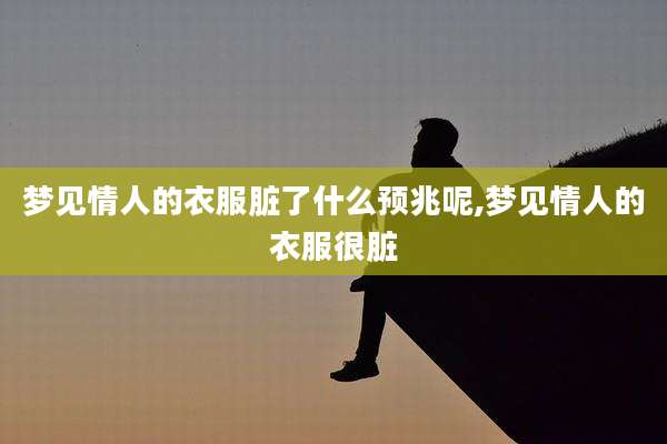 梦见情人的衣服脏了什么预兆呢,梦见情人的衣服很脏