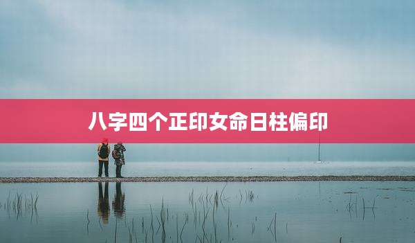 八字四个正印女命日柱偏印