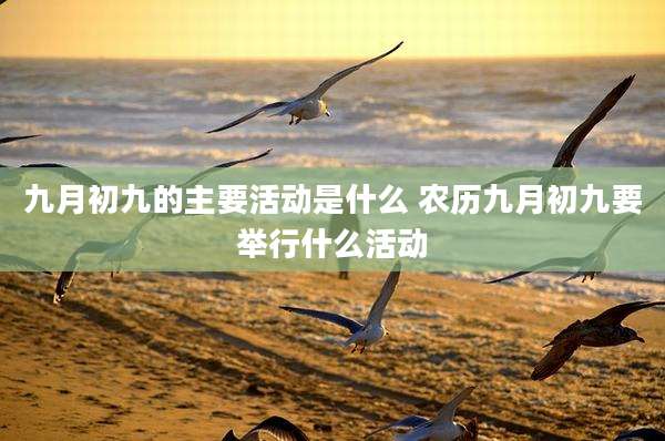 九月初九的主要活动是什么 农历九月初九要举行什么活动