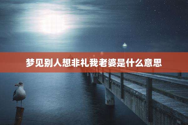 梦见别人想非礼我老婆是什么意思