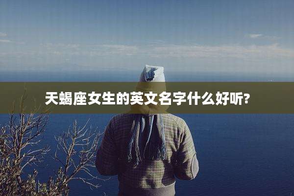 天蝎座女生的英文名字什么好听?