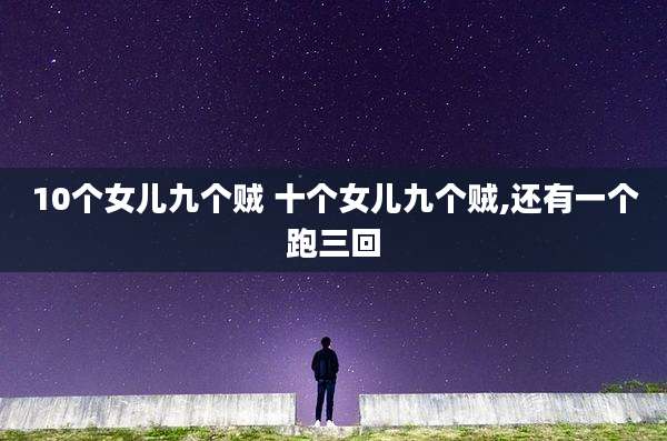 10个女儿九个贼 十个女儿九个贼,还有一个跑三回