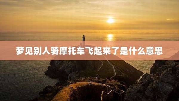 梦见别人骑摩托车飞起来了是什么意思