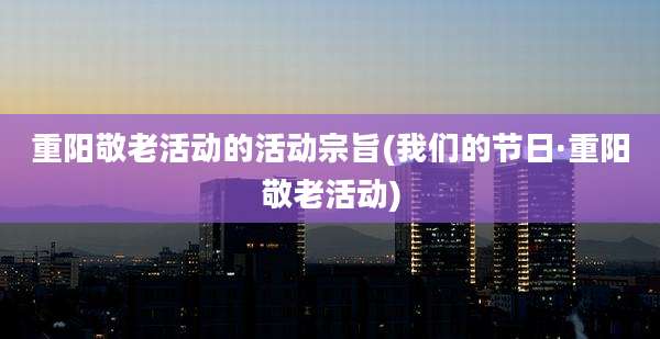 重阳敬老活动的活动宗旨(我们的节日·重阳敬老活动)