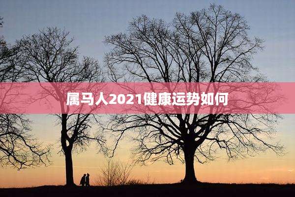 属马人2021健康运势如何