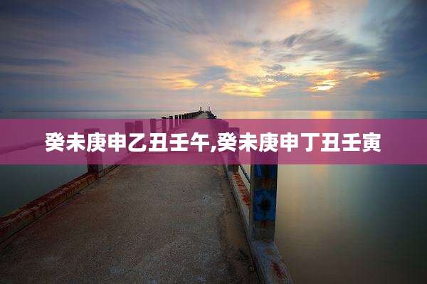 癸未庚申乙丑壬午,癸未庚申丁丑壬寅